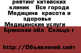 рейтинг китайских клиник - Все города Медицина, красота и здоровье » Медицинские услуги   . Брянская обл.,Сельцо г.